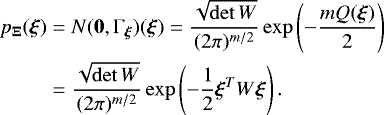 \begin{align*}p_{\bm{\mathrm{\Xi}}}(\bm \xi) &= N(\bm 0,\mathrm{\Gamma}_{\bm \xi})(\bm \xi)= \frac{\sqrt{\det W}}{(2\pi)^{m/2}} \exp\left(-\frac{mQ(\bm\xi)}{2}\right) \nonumber\\ &=\frac{\sqrt{\det W}}{(2\pi)^{m/2}} \exp\left(-\frac 12 \bm\xi^TW\bm\xi\right). \end{align*}