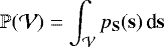 \begin{equation*} \mathbb P(\mathcal V) = \int_{\mathcal V} p_{\mathbf{S}}(\mathbf{s})\,\textrm{d}\mathbf{s} \end{equation*}