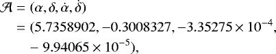 \begin{eqnarray*} \mathcal A &=& (\alpha,\delta,\dot\alpha,\dot\delta)\nonumber\\ &=& (5.7358902, -0.3008327, -3.35275\times 10^{-4},\nonumber\\ && -\;9.94065\times 10^{-5}), \end{eqnarray*}