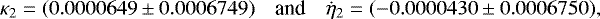 \begin{equation*} \kappa_2 = (0.0000649\pm 0.0006749)\quad\text{and}\quad \dot\eta_2 = (-0.0000430\pm 0.0006750), \end{equation*}