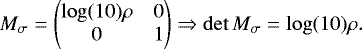 \[ M_{\sigma} = \begin{pmatrix} \log(10)\rho & 0\\0&1\end{pmatrix} \Rightarrow \det M_{\sigma} = \log(10)\rho. \]