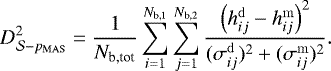 Mathematical equation: \begin{equation*} D^2_{\mathcal{S}-p_{\mathrm{MAS}}} = \frac{1}{N_{\textrm{b,tot}}} \sum_{i=1}^{N_{\textrm{b,1}}} \sum_{j=1}^{N_{\textrm{b,2}}} \frac{\left(h_{ij}^{\mathrm{d}} - h_{ij}^{\mathrm{m}} \right)^2}{(\sigma_{ij}^{\mathrm{d}})^2 + (\sigma_{ij}^{\mathrm{m}})^2}. \end{equation*}