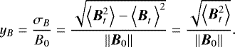 Mathematical equation: \begin{equation*} y_B=\frac{\sigma_B}{B_0}=\frac{\sqrt{\left<\B_t^2\right>-\left<\B_t^{\phantom{2}}\right>^2}}{||\B_{0}||}=\frac{\sqrt{\left<\B_t^2\right>}}{||\B_{0}||}. \end{equation*}