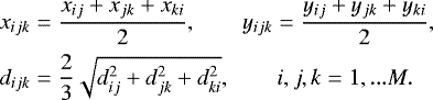 \begin{align*} x_{ijk} & =\frac{x_{ij}+x_{jk}+x_{ki}}{2},\qquad y_{ijk}=\frac{y_{ij}+y_{jk}+y_{ki}}{2},\\ d_{ijk} & =\frac{2}{3}\sqrt{d_{ij}^{2}+d_{jk}^{2}+d_{ki}^{2}},\qquad i,j,k=1,...M.\nonumber \end{align*}