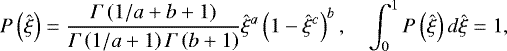 \begin{equation*} P\left( \hat{\xi}\right) =\frac{\Gamma\left( 1/a+b+1\right) }{\Gamma\left( 1/a+1\right) \Gamma\left( b+1\right) }\hat{\xi}^{a}\left( 1-\hat{\xi}^{c}\right) ^{b},\quad\int_{0}^{1}P\left( \hat{\xi}\right) d\hat{\xi}=1,\end{equation*}