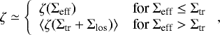 \begin{equation*} \zeta\simeq\left\{ \begin{array}{ll}\zeta(\mathrm{\Sigma}_{\textrm{eff}}) & \mbox{for } \mathrm{\Sigma}_{\textrm{eff}}\le\mathrm{\Sigma}_{\textrm{tr}}\\ \langle\zeta(\mathrm{\Sigma}_{\textrm{tr}}+\mathrm{\Sigma}_{\textrm{los}})\rangle & \mbox{for } \mathrm{\Sigma}_{\textrm{eff}}>\mathrm{\Sigma}_{\textrm{tr}} \end{array} \right., \end{equation*}