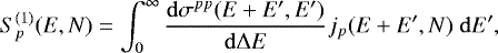 \begin{equation*} S_p^{(1)}(E,N)=\int_0^{\infty}\frac{\mathrm{d} \sigma^{pp}(E+E',E')}{\mathrm{d} \mathrm{\Delta} E}j_p(E+E',N)\;\mathrm{d} E', \end{equation*}