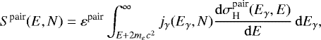 \begin{equation*}S^{\textrm{pair}}(E,N)=\varepsilon^{\textrm{pair}}\int_{E+2m_ec^2}^{\infty} j_{\gamma}(E_{\gamma},N) \frac{\mathrm{d}\sigma^{\textrm{pair}}_{\textrm{H}}(E_{\gamma},E)}{\mathrm{d} E}\, \mathrm{d} E_{\gamma}, \end{equation*}