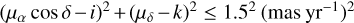 $(\mu_{\alpha}\cos{\delta} -i)^2+(\mu_{\delta}-k)^2 \leq 1.5^2 \ (P\textrm{mas~yr}^{-1})^{2}$