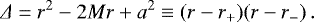 \begin{equation*} \Delta = r^{2}-2Mr+a^{2} \equiv \left(r-r_{{+}})(r-r_{{-}}\right ). \end{equation*}
