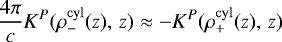 \begin{align*}\frac{4\pi}{c}K^{P}(\rho^{\rm{cyl}}_{-}(z), \,z) \approx - K^{P}(\rho^{\rm{cyl}}_{+}(z), \,z)\end{align*}