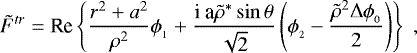 \begin{align*} \tilde{F}^{tr} = \mbox{Re} \left\{ \frac{r^2+a^2}{\rho^2} \phi_{_1} + \frac{\textrm{i a} \tilde{\rho}^{*} \sin \theta}{\sqrt{2}} \left( \phi_{_2} - \frac{\tilde{\rho}^2 {\rm{\Delta}} \phi_{_0}}{2} \right) \right\} \; ,\nonumber\end{align*}