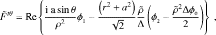 \begin{align*} \tilde{F}^{t\theta} = \mbox{Re} \left\{ \frac{\textrm{i a} \sin \theta}{\rho^2} \phi_{_1} - \frac{\left( r^2+a^2 \right)}{\sqrt{2}} \frac{\tilde{\rho}}{{\rm{\Delta}}} \left( \phi_{_2} - \frac{\tilde{\rho}^2 {\rm{\Delta}} \phi_{_0}}{2} \right) \right\} \; ,\nonumber\end{align*}