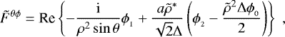 \begin{align*} \tilde{F}^{\theta\phi} = \mbox{Re} \left\{ - \frac{\textrm{i}}{\rho^2 \sin \theta} \phi_{_1} + \frac{a \tilde{\rho}^{*}}{\sqrt{2} {\rm{\Delta}}} \left( \phi_{_2} - \frac{\tilde{\rho}^2 {\rm{\Delta}} \phi_{_0}}{2} \right) \right\} \; ,\end{align*}