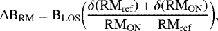 \begin{equation*} \begin{aligned} \mathrm{\Delta} \text{B}_{\text{RM}} = \text{B}_{\text{LOS}} \bigg(\frac{\delta (\text{RM}_{\text{ref}}) + \delta (\text{RM}_{\text{ON}})}{\text{RM}_{\text{ON}} - \text{RM}_{\text{ref}}}\bigg), \end{aligned} \vspace*{2pt}\end{equation*}