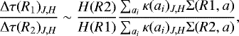 \begin{align*} \frac{\mathrm{\Delta} \tau(R_{1})_{J,H}}{\mathrm{\Delta} \tau(R_{2})_{J,H}} \sim \frac{H(R2)}{H(R1)} \frac{ \sum_{a_{i}} \kappa(a_{i})_{J,H}\mathrm{\Sigma}(R1,a)}{ \sum_{a_{i}} \kappa(a_{i})_{J,H}\mathrm{\Sigma}(R2,a) },\end{align*}