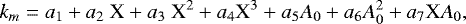\begin{equation*} {k}_m = a_{1} + a_{2}\mbox{ X} + a_{3}\mbox{ X} ^2 + a_{4}\mbox{X} ^3 + a_{5} A_0 + a_{6}A_0^2 + a_{7}\mbox{X}A_0,\end{equation*}