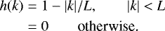 \begin{eqnarray*}h(k) & = & 1-|k|/L, \qquad |k|<L \\ & = & 0 \qquad \text{otherwise.} \nonumber \end{eqnarray*}