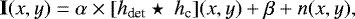 Mathematical equation: \begin{equation*}\mathbf{I}(x,y) = \alpha\times [h_{\text{det}}\star\ h_{\text{c}}](x,y) + \beta + n(x,y), \end{equation*}