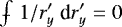 Mathematical equation: $\int\kern-0.65em\scriptstyle -\kern0.4em \displaystyle 1/r'_y \; \text{d} r'_y =0 $