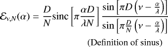 Mathematical equation: \begin{align*} & \mathcal{E}_{\nu,N}(\alpha) = \frac{D}{N} \text{sinc}\left[ \pi \frac{ \alpha D}{\lambda N} \right] \dfrac{\sin\left[ \pi D \left( \nu - \frac{\alpha }{\lambda } \right) \right]}{\sin\left[ \pi\frac{D}{N} \left( \nu - \frac{\alpha}{\lambda } \right) \right] }\\ & \hspace{3cm} \text{\small (Definition of sinus)} \nonumber \end{align*}