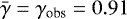 $\bar{\gamma}=\gamma_{\textrm{obs}}=0.91$