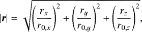 \begin{equation*}|\vec{r}|=\sqrt{\left(\frac{r_x}{r_{0,x}}\right)^2+\left(\frac{r_y}{r_{0,y}}\right)^2+\left(\frac{r_z}{r_{0,z}}\right)^2}, \end{equation*}