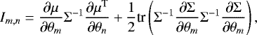 \begin{equation*}I_{m, n} = \frac{\partial \mu}{\partial \theta_m} {\mathrm{\Sigma}}^{-1} \frac{\partial \mu^{\textrm{T}}}{\partial \theta_n} + \frac{1}{2} \textrm{tr} \left({\mathrm{\Sigma}}^{-1} \frac{\partial {\mathrm{\Sigma}}}{\partial \theta_m} {\mathrm{\Sigma}}^{-1} \frac{\partial {\mathrm{\Sigma}}}{\partial \theta_m} \right), \end{equation*}
