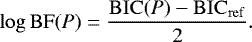 Mathematical equation: \begin{equation*} \log \mathrm{BF}(P) = \frac{\mathrm{BIC}(P) - {\mathrm{BIC}_{\mathrm{ref}}}}{2}. \end{equation*}
