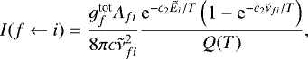 \begin{equation*}I(f \gets i) = \frac{g_f^{\textrm{tot}} A_{fi}}{8 \pi c \tilde{\nu}_{fi}^2} \frac{\mathrm{e}^{-c_2 \tilde{E}_i/T } \left( 1-\mathrm{e}^{-c_2\tilde{\nu}_{fi}/T} \right)}{Q(T)}, \end{equation*}