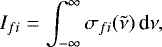 \begin{equation*}I_{fi} = \int_{-\infty}^{\infty} \sigma_{fi}(\tilde\nu) \, \textrm{d} \nu, \end{equation*}