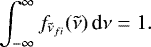 \begin{equation*}\int_{-\infty}^{\infty} f_{\tilde{\nu}_{fi}} (\tilde{\nu}) \, \textrm{d}\nu = 1. \end{equation*}
