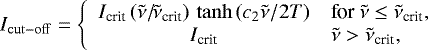 \begin{equation*} I_{\mathrm{cut-off}} = \left\{ \begin{array}{cl} I_{\textrm{crit}} \, (\tilde{\nu}/\!\tilde{\nu}_{\textrm{crit}}) \, \tanh\left({c_2 \tilde{\nu}}/\!{\,2T}\right) & \textrm{for}\ \tilde{\nu} \le \tilde{\nu}_{\textrm{crit}},\\ I_{\textrm{crit}} & \tilde{\nu} > \tilde{\nu}_{\textrm{crit}}, \end{array} \right. \end{equation*}