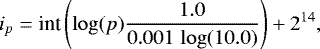 \begin{equation*} i_{p} = \textrm{int}\left(\log(p) \frac{1.0}{0.001 \,\log(10.0)}\right) + 2^{14}, \end{equation*}