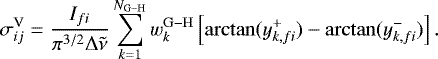 \begin{equation*}\sigma_{ij}^{\textrm{V}} = \frac{I_{fi}}{\pi^{3/2}\mathrm{\Delta}\tilde{\nu}} \sum_{k=1}^{N_{\mathrm{G-H}}} w_{k}^{\mathrm{G-H}} \left [\arctan (y_{k, fi}^+) - \arctan (y_{k, fi}^-)\right]. \end{equation*}