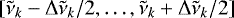 $[\tilde\nu_k-\mathrm{\Delta} \tilde{\nu}_k/2, \ldots, \tilde\nu_k+\mathrm{\Delta} \tilde{\nu}_k/2 ] $