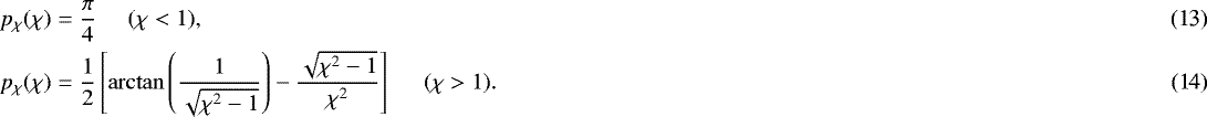 Mathematical equation: \begin{eqnarray} \hspace*{-4pt} &p_{\chi}(\chi)&=\frac{\pi}{4} \;\;\; \;\; (\chi<1),\\ \hspace*{-4pt} &p_{\chi}(\chi)&=\frac{1}{2} \left[ \arctan \left( \frac{1}{\sqrt{\chi^2-1}} \right) - \frac{\sqrt{\chi^2-1}}{\chi^2} \right] \;\;\; \;\; (\chi>1).\end{eqnarray}