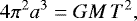 Mathematical equation: \begin{align*} &4 \pi^2 a^3= G M \,T^2, \end{align*}