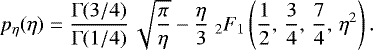 Mathematical equation: \begin{equation*} p_{\eta}(\eta)=\frac{ {\mathrm{\Gamma}}(3/4)}{{\mathrm{\Gamma}}(1/4) } \, \sqrt{ \frac{\pi}{ \eta}}-\frac{\eta}{3} \; _2F_1\left(\frac{1}{2},\, \frac{3}{4},\, \frac{7}{4},\, \eta^2\right).\end{equation*}