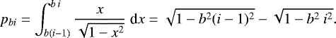 Mathematical equation: \begin{equation*} p_{bi}=\int_{b(i-1)}^{b \:i} \frac{x}{\sqrt{1-x^2}} \;\textrm{d}x = \sqrt{1-b^2 (i-1)^2}- \sqrt{1-b^2 \: i^2}. \end{equation*}