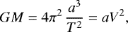 Mathematical equation: \begin{equation*} G M= 4 \pi^2 \, \frac{a^3}{T^2}= a V^2, \end{equation*}