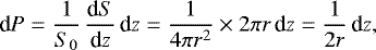 Mathematical equation: \begin{equation*} {\textrm{d}}P= \frac{1}{S_0}\, \frac{\textrm{d}S}{\textrm{d}z} \, \textrm{d}z= \frac{1}{4 \pi r^2} \times 2 \pi r \, \textrm{d}z= \frac{1}{2r} \, \textrm{d}z, \end{equation*}