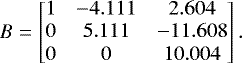 Mathematical equation: \begin{equation*} B= \begin{bmatrix} 1&-4.111&2.604\\ 0&5.111&-11.608\\ 0&0&10.004 \end{bmatrix} . \end{equation*}