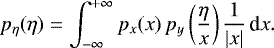 Mathematical equation: \begin{equation*} p_{\eta}(\eta)=\int_{-\infty}^{+\infty} p_{x}(x ) \, p_y\left(\frac{\eta}{x}\right) \frac{1}{|x|} \, \textrm{d}x. \end{equation*}