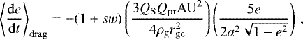 Mathematical equation: \begin{equation*} \left\langle \frac{\mathrm{d}e}{\mathrm{d}t} \right\rangle _{\mathrm{drag}} = - (1+sw) \left(\frac{3Q_{\mathrm{S}}Q_{\mathrm{pr}}\mathrm{AU}^2}{4\rho_{\mathrm{g}}r_{\mathrm{gc}}^2}\right) \left(\frac{5e}{2a^2\sqrt{1-e^2}}\right) \,, \end{equation*}