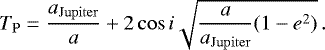 Mathematical equation: \begin{equation*}T_{\mathrm{P}} = \frac{a_{\mathrm{Jupiter}}}{a} + 2\cos i\sqrt{\frac{a}{a_{\mathrm{Jupiter}}}(1-e^2)} \,. \end{equation*}