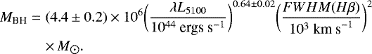 Mathematical equation: \begin{eqnarray*} M_{\text{BH}} &=& (4.4 \pm 0.2) \times 10^6 \bigg( \frac{\lambda L_{5100}}{10^{44} \text{ ergs s}^{-1}} \bigg)^{0.64 \pm 0.02} \bigg( \frac{\text{$FWHM$}(H\beta)}{10^3 \text{ km s}^{-1}} \bigg)^2\nonumber\\ &&\times\, M_{\hbox{$\odot$}}. \end{eqnarray*}