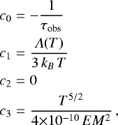 \begin{eqnarray*} c_0 &=& -\frac{1}{\tau_{\textrm{obs}}} \nonumber \\ c_1 &=& \frac{{\rm{\varLambda}}(T)}{3\,k_B\,T} \nonumber \\ c_2 &=& 0 \nonumber \\ c_3 &=& \frac{T^{5/2}}{4{\times}10^{-10}\,EM^2} \,, \end{eqnarray*}