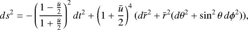 \begin{equation*}ds^2 = -\left( \frac{1-\frac{{\bar{u}}}{2}}{1+\frac{{\bar{u}}}{2}} \right)^2 dt^2 + \left( 1+\frac{{\bar{u}}}{2} \right)^4(d{\bar{r}}^2 + {\bar{r}}^2(d\theta^2+\sin^2\theta\, d\phi^2)), \end{equation*}