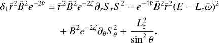 \begin{align*}\begin{split} \delta_1 {\bar{r}}^2 {\bar{B}}^2 e^{-2{\bar{\nu}}} =~& {\bar{r}}^2 {\bar{B}}^2 e^{-2{\bar{\zeta}}} \pd_{{\bar{r}}}S_{{\bar{r}}}S^2 - e^{-4{\bar{\nu}}} {\bar{B}}^2 {\bar{r}}^2 (E - L_z {\bar{\omega}})^2 \\ & + {\bar{B}}^2 e^{-2{\bar{\zeta}}} \pd_{\theta}S_{\theta}^2 + \frac{L_z^2}{\sin^2\theta}. \end{split}\end{align*}